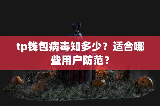 tp钱包病毒知多少？适合哪些用户防范？