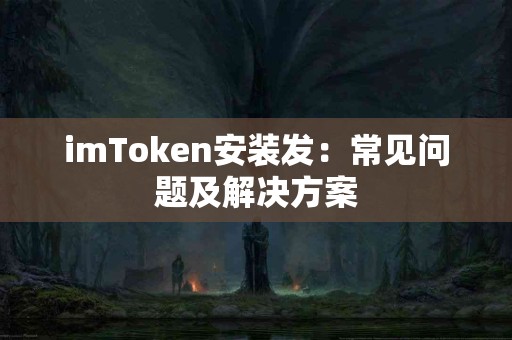 imToken安装发：常见问题及解决方案