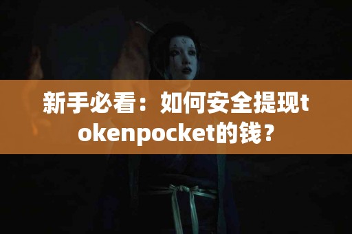 新手必看：如何安全提现tokenpocket的钱？