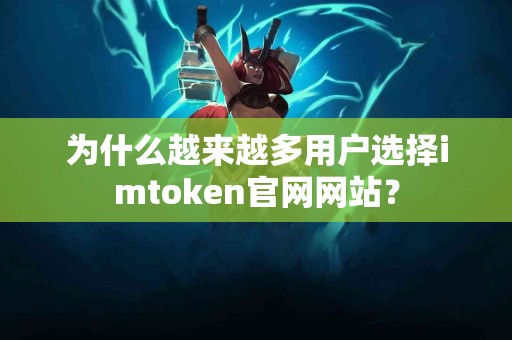 为什么越来越多用户选择imtoken官网网站？