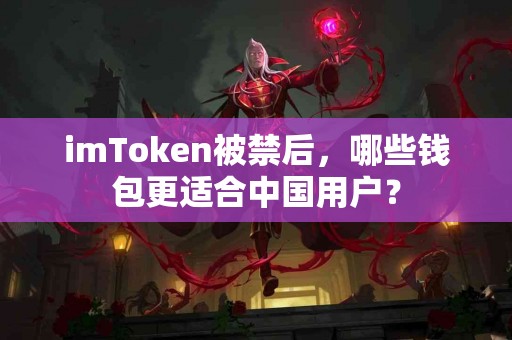 imToken被禁后，哪些钱包更适合中国用户？