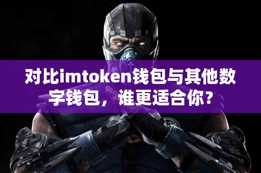 对比imtoken钱包与其他数字钱包，谁更适合你？