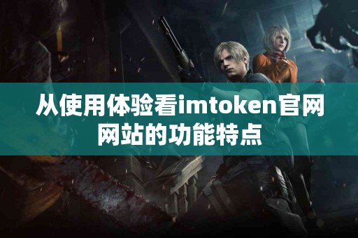 从使用体验看imtoken官网网站的功能特点