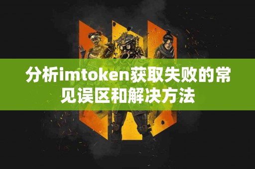 分析imtoken获取失败的常见误区和解决方法