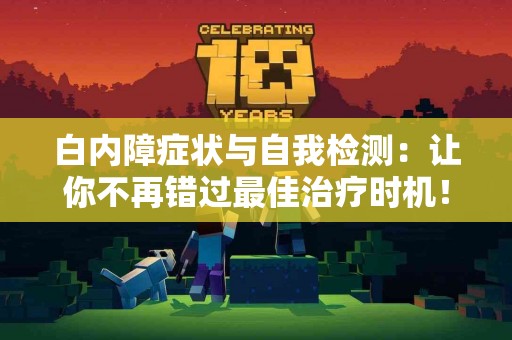 白内障症状与自我检测:让你不再错过最佳治疗时机! 白内障症状与自我检测:让你不再错过最佳治疗时机!