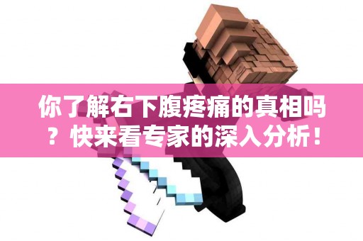 你了解右下腹疼痛的真相吗?快来看专家的深入分析! 你了解右下腹疼痛的真相吗?快来看专家的深入分析!