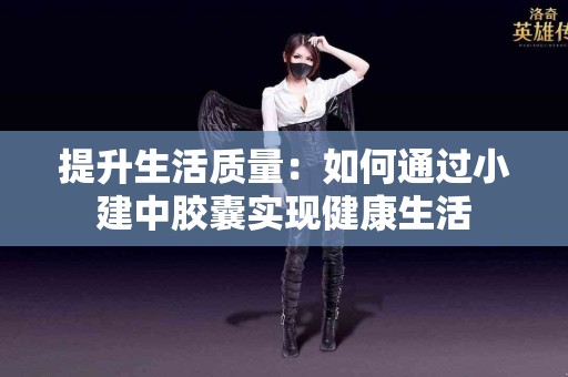 提升生活质量:如何通过小建中胶囊实现健康生活 提升生活质量:如何通过小建中胶囊实现健康生活